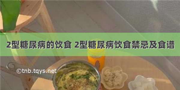 2型糖尿病的饮食 2型糖尿病饮食禁忌及食谱