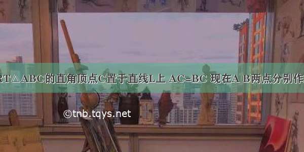 条件：如图 将RT△ABC的直角顶点C置于直线L上 AC=BC 现在A B两点分别作直线L的垂线 垂