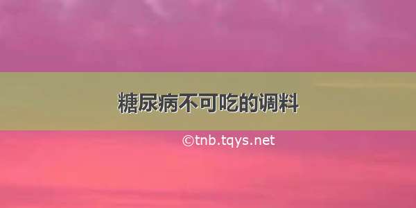 糖尿病不可吃的调料