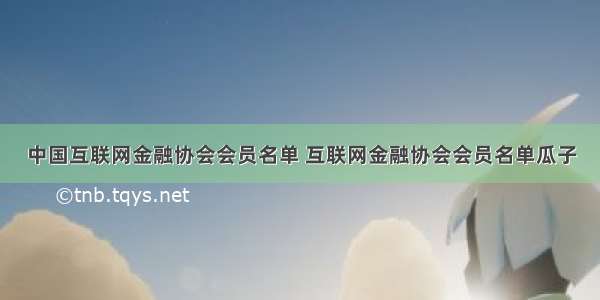 中国互联网金融协会会员名单 互联网金融协会会员名单瓜子