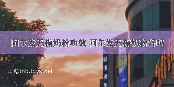 阿尔发无糖奶粉功效 阿尔发无糖奶粉好吗