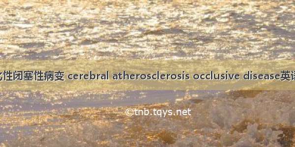 脑动脉粥样硬化性闭塞性病变 cerebral atherosclerosis occlusive disease英语短句 例句大全