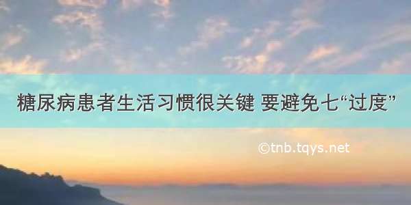 糖尿病患者生活习惯很关键 要避免七“过度”