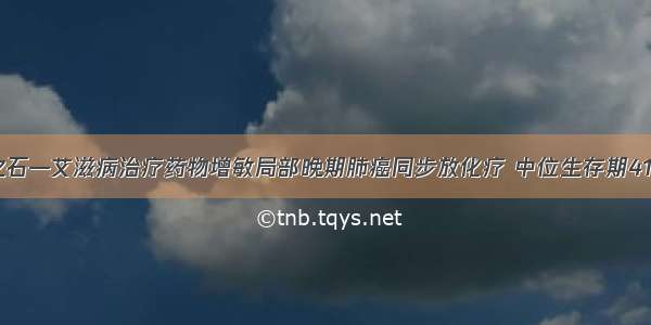 他山之石—艾滋病治疗药物增敏局部晚期肺癌同步放化疗 中位生存期41.1个月