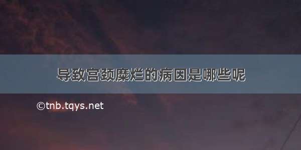 导致宫颈糜烂的病因是哪些呢