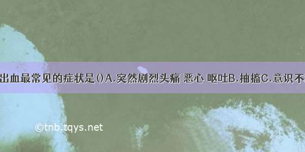 蛛网膜下腔出血最常见的症状是()A.突然剧烈头痛 恶心 呕吐B.抽搐C.意识不清D.昏迷E.