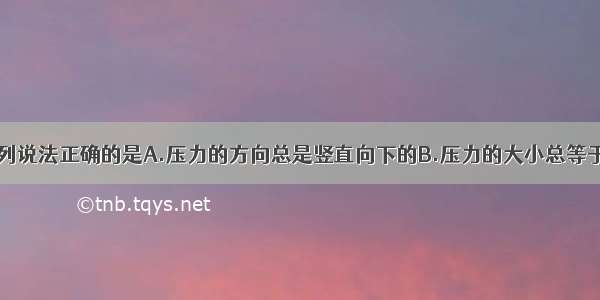 关于压力 下列说法正确的是A.压力的方向总是竖直向下的B.压力的大小总等于物重C.压力