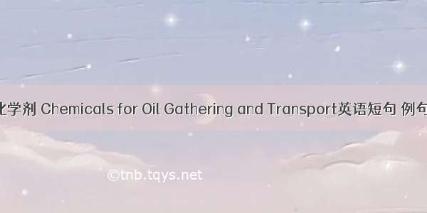 集输化学剂 Chemicals for Oil Gathering and Transport英语短句 例句大全