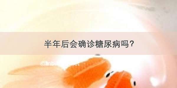 半年后会确诊糖尿病吗？