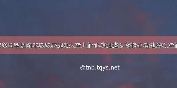 强心苷中毒最多且早见的不良反应是()A.室上性心动过速B.窦性心动过缓C.室性早搏D.室性