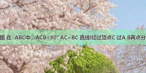 已知：如图 在△ABC中 ∠ACB=90° AC=BC 直线l经过顶点C 过A B两点分别作l的垂