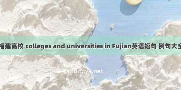 福建高校 colleges and universities in Fujian英语短句 例句大全