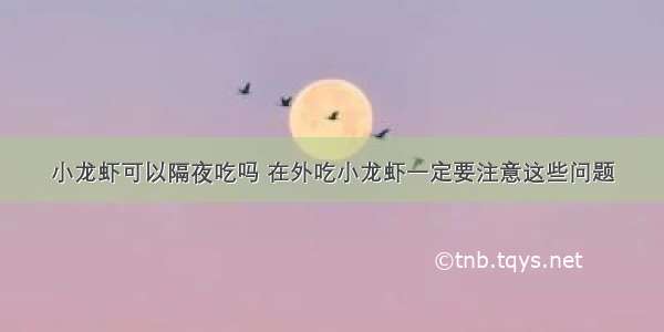 小龙虾可以隔夜吃吗 在外吃小龙虾一定要注意这些问题