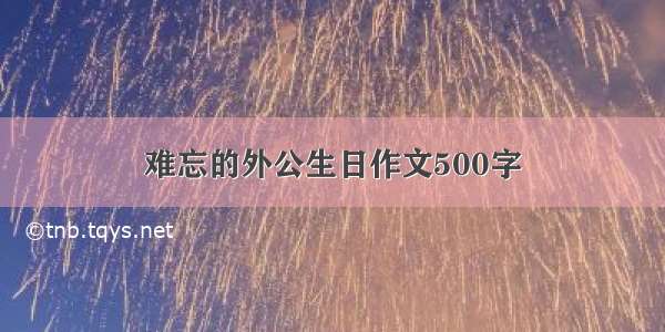 难忘的外公生日作文500字