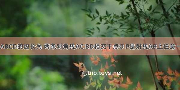 已知正方形ABCD的边长为 两条对角线AC BD相交于点O P是射线AB上任意一点 过P点分