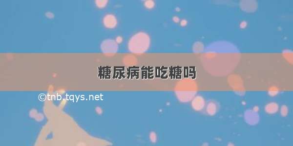 糖尿病能吃糖吗