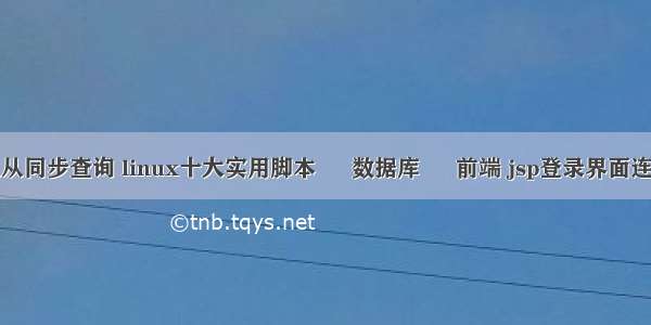 mysql主从同步查询 linux十大实用脚本 – 数据库 – 前端 jsp登录界面连接mysql