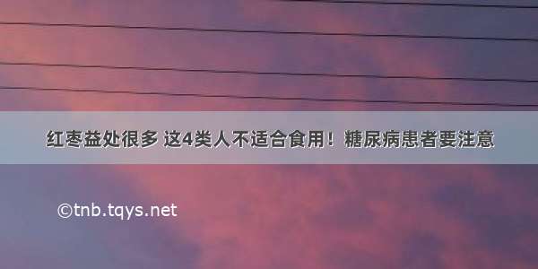 红枣益处很多 这4类人不适合食用！糖尿病患者要注意