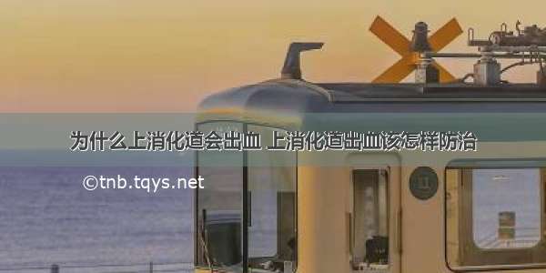 为什么上消化道会出血 上消化道出血该怎样防治