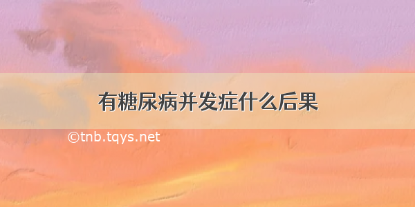 有糖尿病并发症什么后果