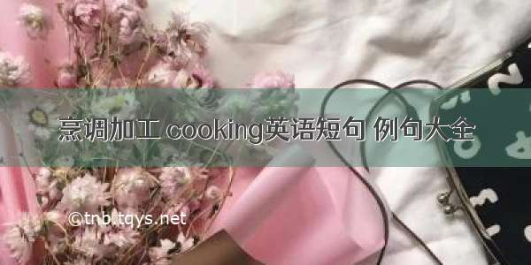 烹调加工 cooking英语短句 例句大全