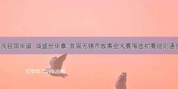 “庆祖国华诞  颂盛世华章”首届无锡市故事会大赛海选初赛细则通告