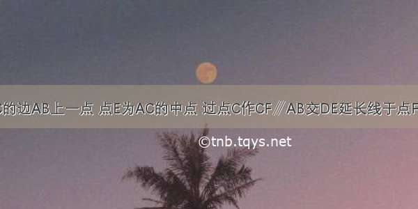 如图 点D是△ABC的边AB上一点 点E为AC的中点 过点C作CF∥AB交DE延长线于点F．求证：AD=CF．