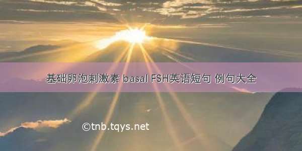 基础卵泡刺激素 basal FSH英语短句 例句大全