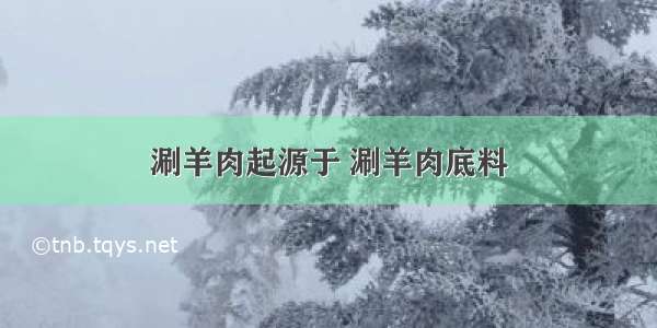 涮羊肉起源于 涮羊肉底料