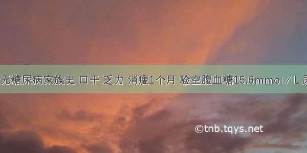 男 14岁 无糖尿病家族史 口干 乏力 消瘦1个月 验空腹血糖15.6mmol／L 尿糖（++