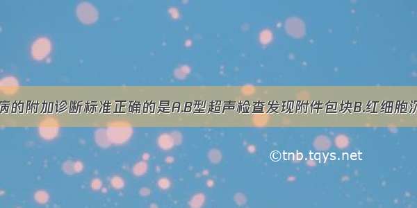 盆腔炎性疾病的附加诊断标准正确的是A.B型超声检查发现附件包块B.红细胞沉降率正常C.