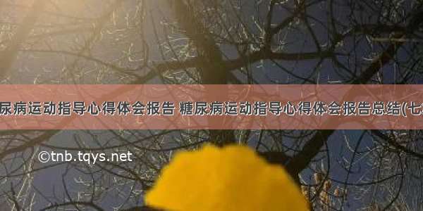 糖尿病运动指导心得体会报告 糖尿病运动指导心得体会报告总结(七篇)