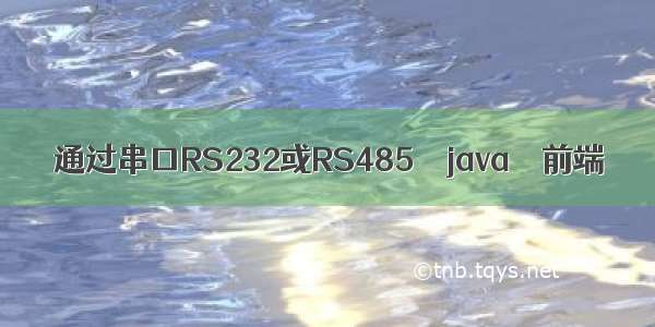 通过串口RS232或RS485 – java – 前端