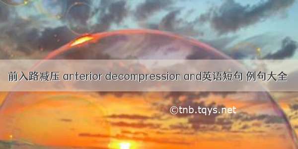 前入路减压 anterior decompression and英语短句 例句大全