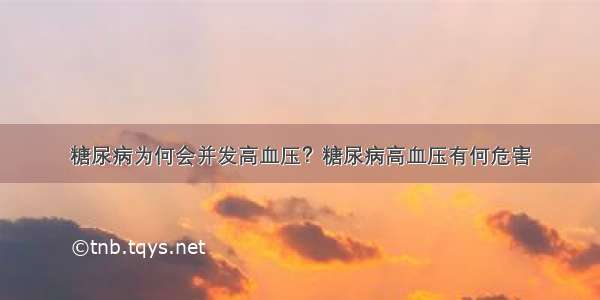 糖尿病为何会并发高血压？糖尿病高血压有何危害