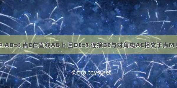 己知?ABCD中 AD=6 点E在直线AD上 且DE=3 连接BE与对角线AC相交于点M 则=________．