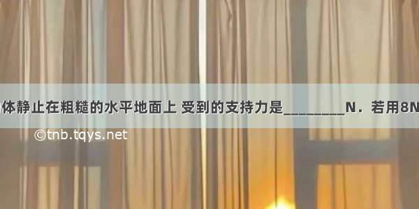 重为50N的物体静止在粗糙的水平地面上 受到的支持力是________N．若用8N的水平力拉它