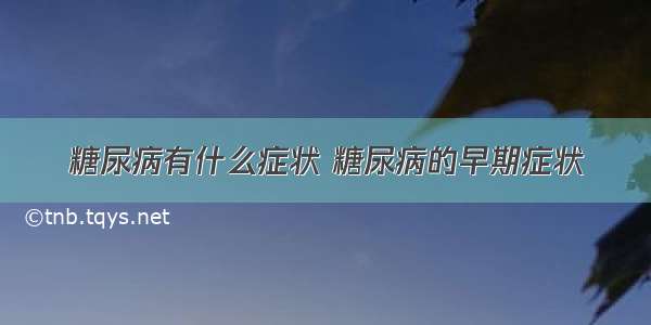 糖尿病有什么症状 糖尿病的早期症状