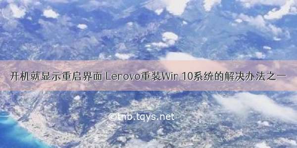 开机就显示重启界面 Lenovo重装Win 10系统的解决办法之一