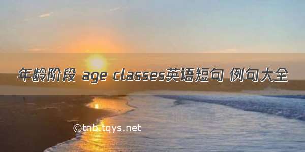 年龄阶段 age classes英语短句 例句大全