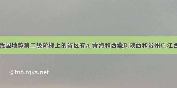 单选题位于我国地势第二级阶梯上的省区有A.青海和西藏B.陕西和贵州C.江西和山西D.湖