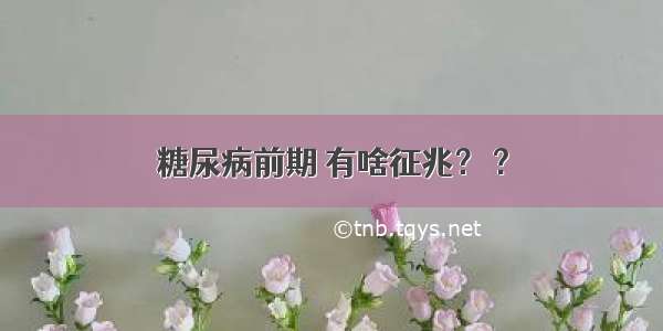 糖尿病前期 有啥征兆？ ?