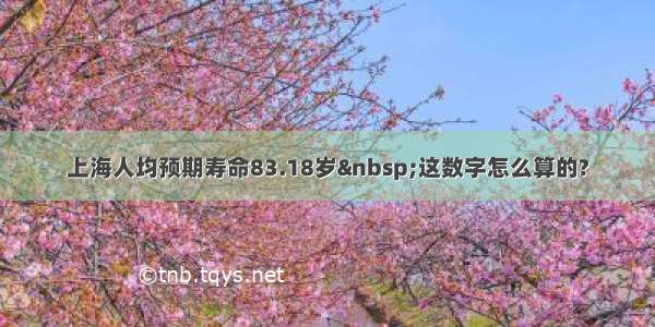 上海人均预期寿命83.18岁 这数字怎么算的?