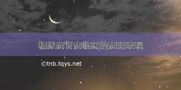 糖尿病肾病临床的病理表现