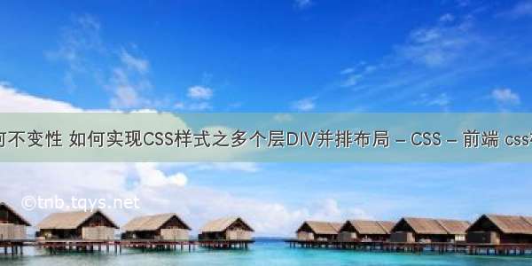 float属性如何不变性 如何实现CSS样式之多个层DIV并排布局 – CSS – 前端 css样式不被覆盖