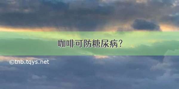 咖啡可防糖尿病？