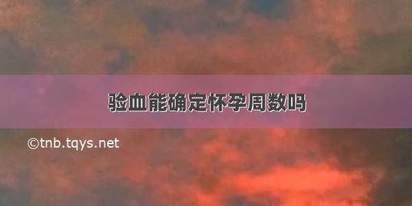 验血能确定怀孕周数吗