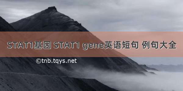 STAT1基因 STAT1 gene英语短句 例句大全