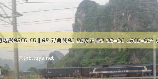 如图 四边形ABCD CD‖AB 对角线AC BD交于点O OD=OC ∠ACD=60° 点P Q