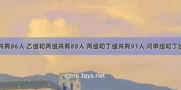 甲组和乙组共有86人 乙组和丙组共有88人 丙组和丁组共有91人 问甲组和丁组共有多少人